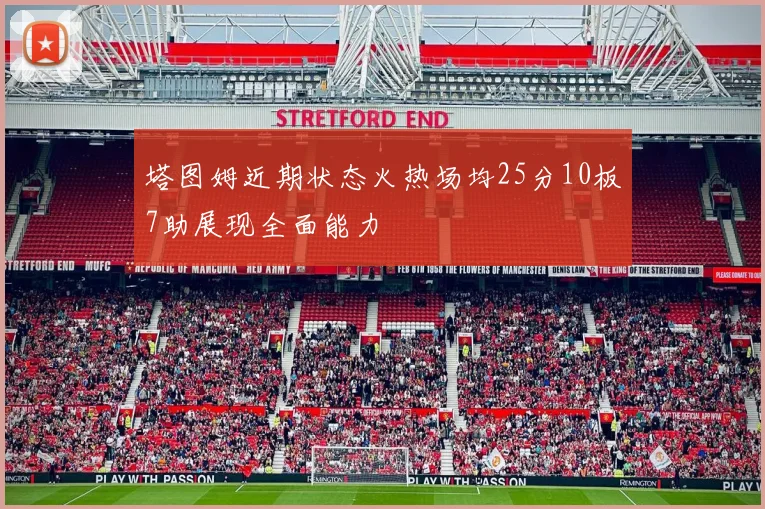 塔图姆近期状态火热场均25分10板7助展现全面能力