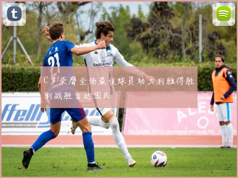 C罗荣膺全场最佳球员助力利雅得胜利战胜吉达国民