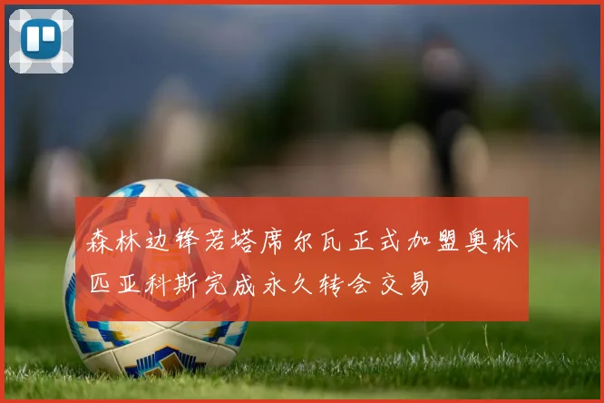 森林边锋若塔席尔瓦正式加盟奥林匹亚科斯完成永久转会交易